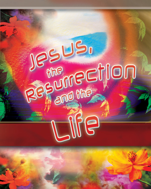 Jesus, the Resurrection and the Life